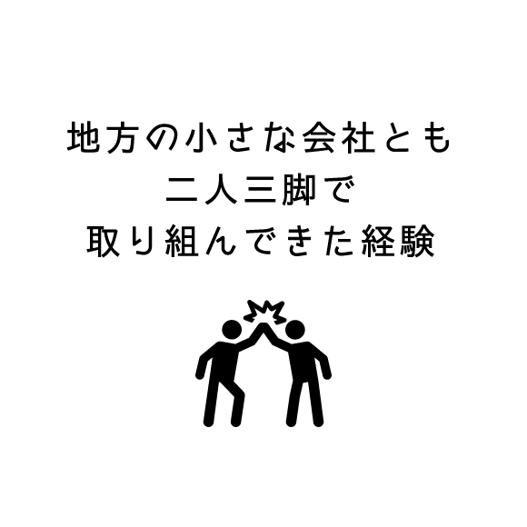 地方の小さな会社・企業とも二人三脚で共に取り組んできた経験もあります