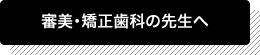 審美・矯正歯科の先生へ