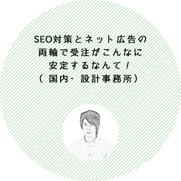 SEO対策とネット広告の両輪で受注がこんなに安定するなんて！（栃木県・設計事務所）